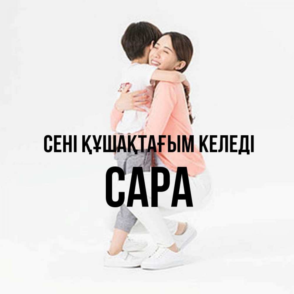 Күн сайын ашық хат с именем, САРА сені құшақтағым келеді соскучилась по сыну Онлайн тегін жүктеп алу тілектері бар керемет карта 