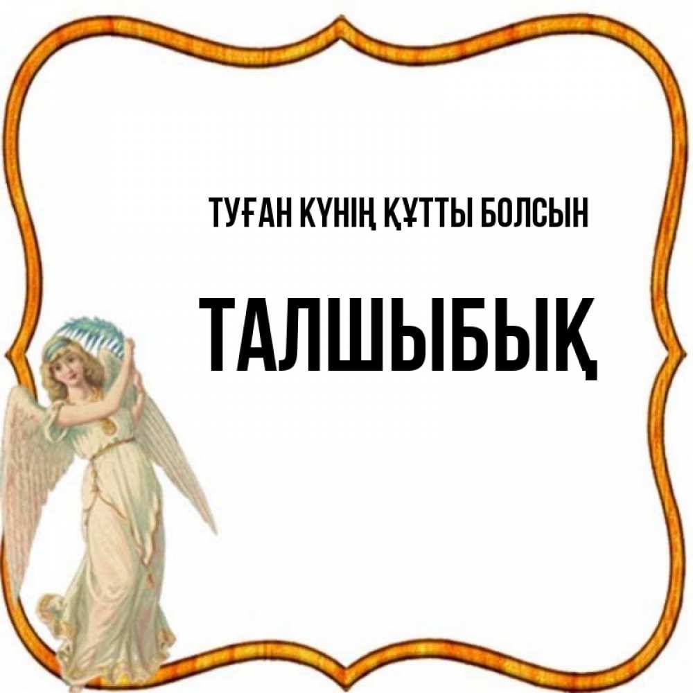 Күн сайын ашық хат с именем, ТАЛШЫБЫҚ Туған күнің құтты болсын рамочка простая Онлайн тегін жүктеп алу тілектері бар керемет карта 