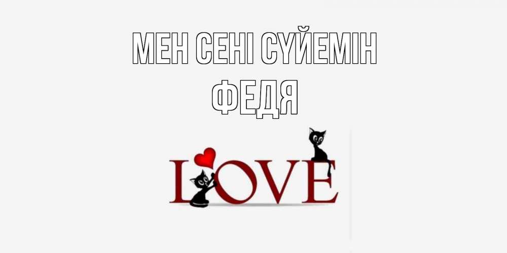 Күн сайын ашық хат с именем, Федя Мен сені сүйемін любовь, коты Онлайн тегін жүктеп алу тілектері бар керемет карта 