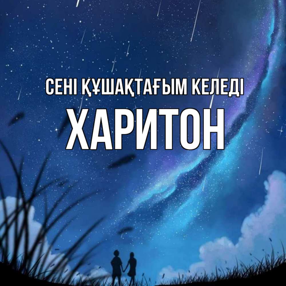 Күн сайын ашық хат с именем, Харитон сені құшақтағым келеді камыши Онлайн тегін жүктеп алу тілектері бар керемет карта 
