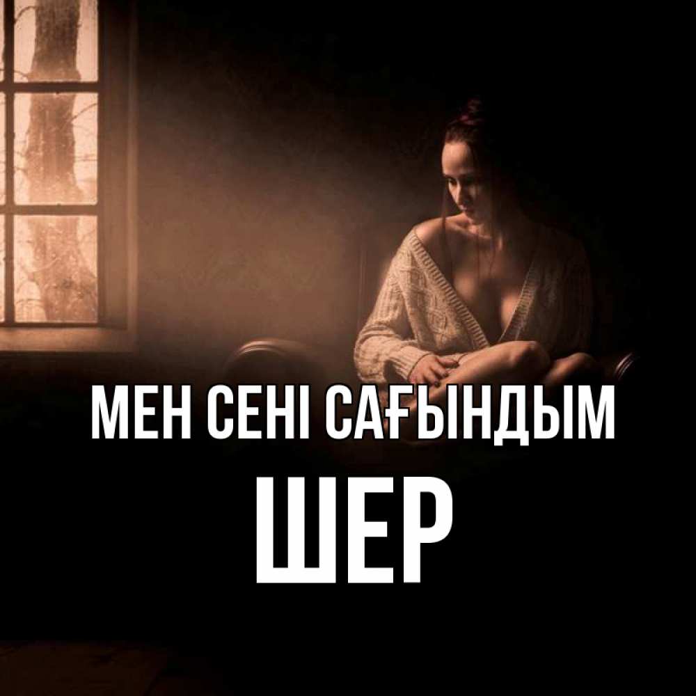 Күн сайын ашық хат с именем, ШЕР Мен сені сағындым приходи в гости ко мне Онлайн тегін жүктеп алу тілектері бар керемет карта 
