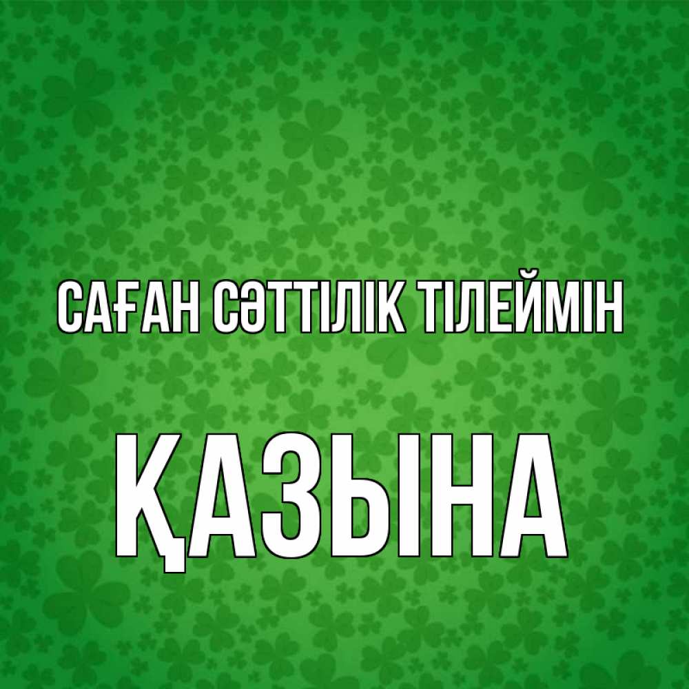 Күн сайын ашық хат с именем, ҚАЗЫНА Саған сәттілік тілеймін много листочков на удачу Онлайн тегін жүктеп алу тілектері бар керемет карта 