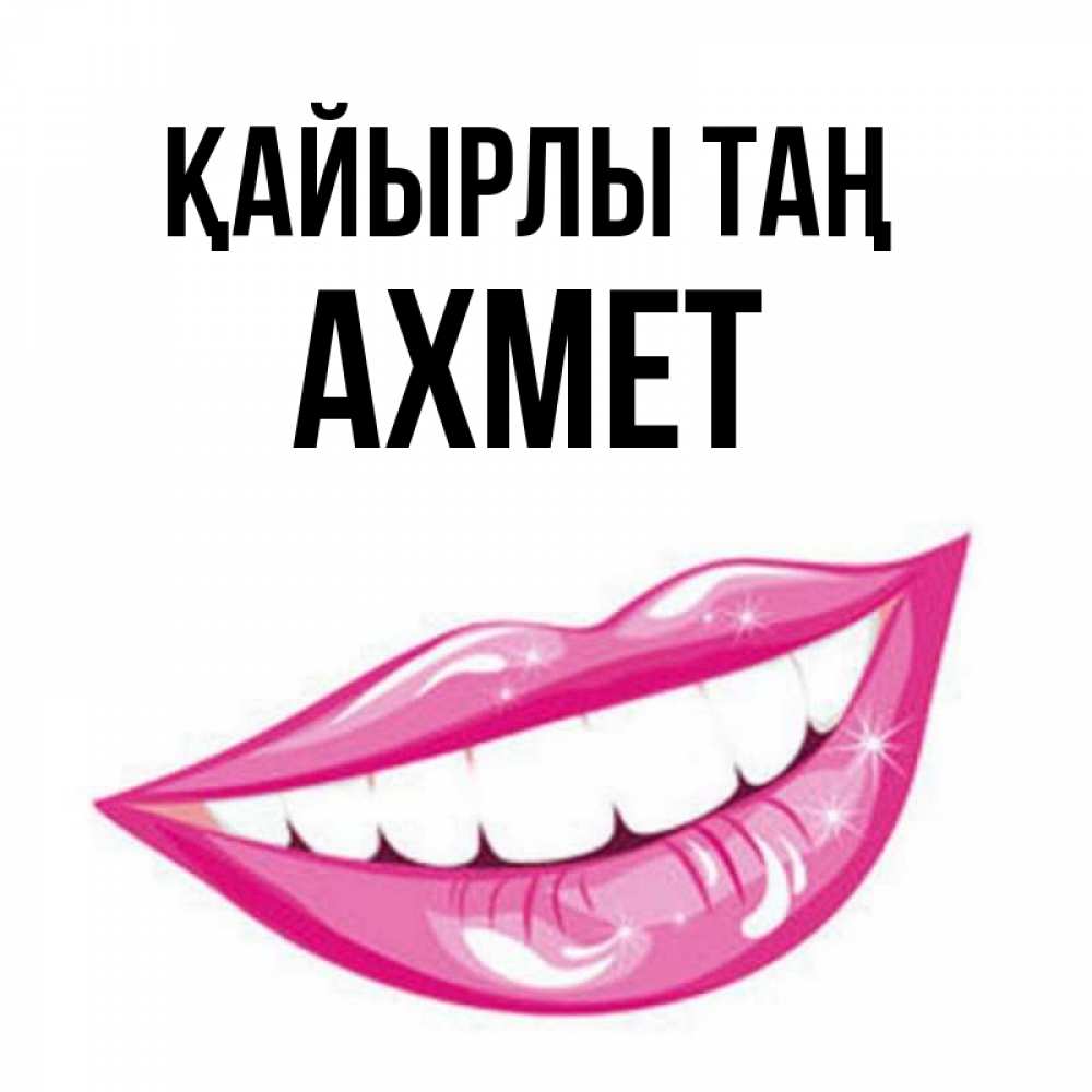 Күн сайын ашық хат с именем, Ахмет Қайырлы таң розовые губы и белые зубы Онлайн тегін жүктеп алу тілектері бар керемет карта 
