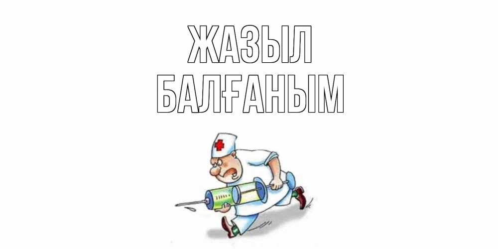Күн сайын ашық хат с именем, БАЛҒАНЫМ Жазыл прикольные открытки не болей Онлайн тегін жүктеп алу тілектері бар керемет карта 