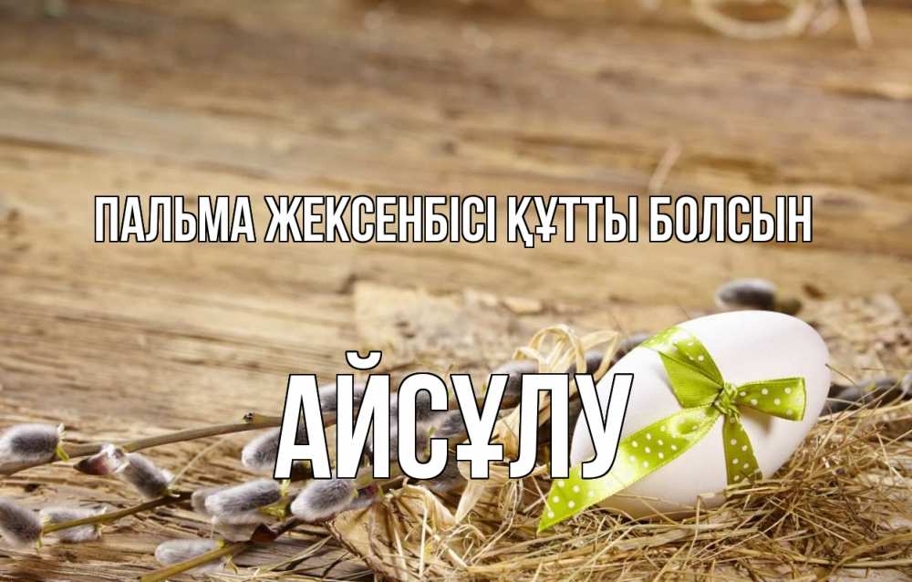 Күн сайын ашық хат с именем, АЙСҰЛУ Пальма жексенбісі құтты болсын верба Онлайн тегін жүктеп алу тілектері бар керемет карта 