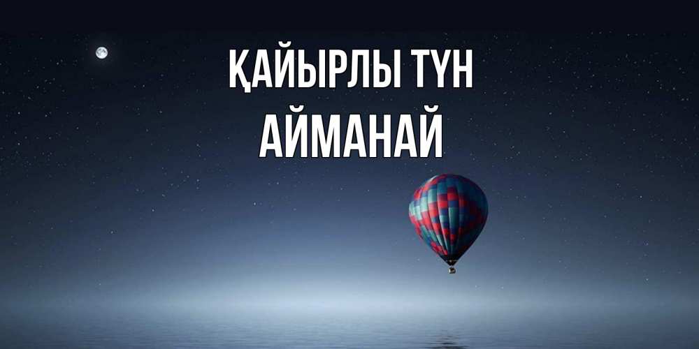 Күн сайын ашық хат с именем, Айманай Қайырлы түн ночная открытка Онлайн тегін жүктеп алу тілектері бар керемет карта 