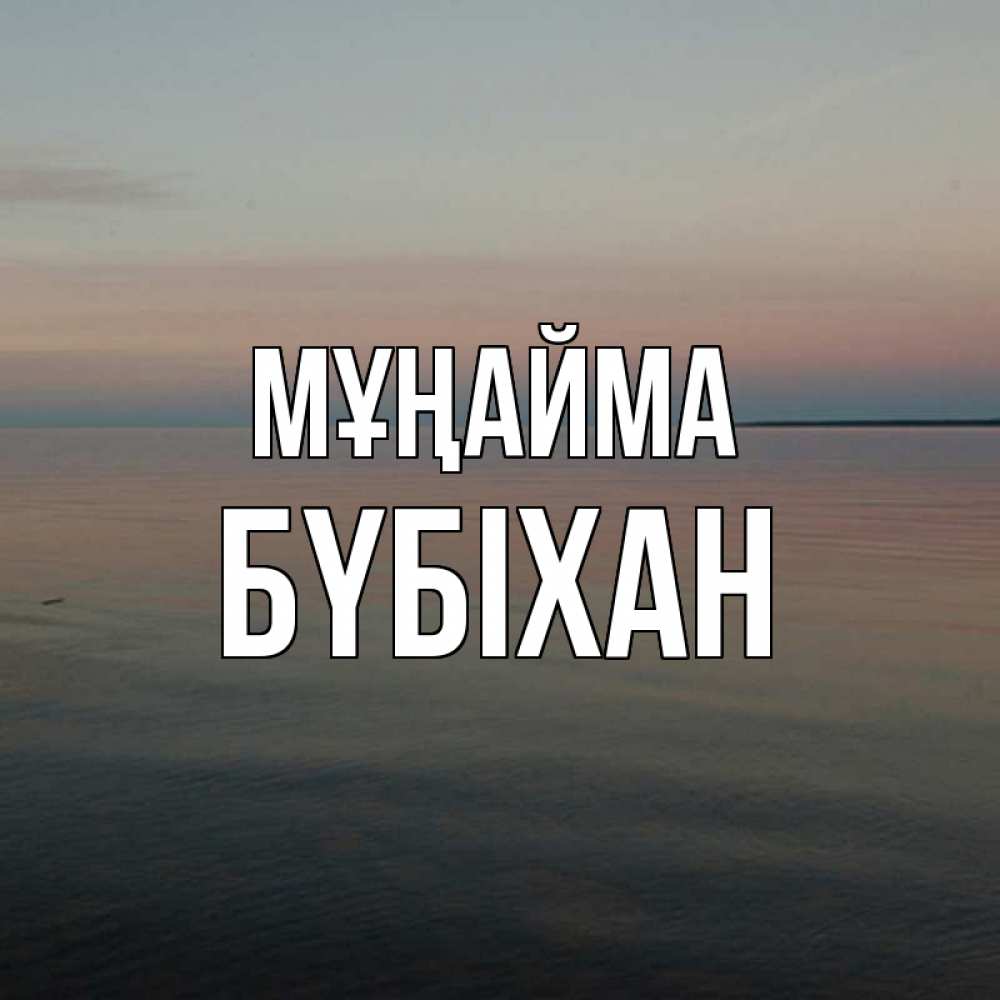 Күн сайын ашық хат с именем, БҮБІХАН Мұңайма водная гладь Онлайн тегін жүктеп алу тілектері бар керемет карта 
