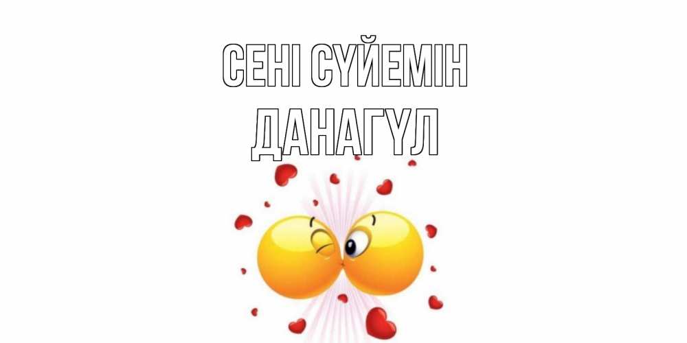 Күн сайын ашық хат с именем, ДАНАГҮЛ Сені сүйемін поцелуй Онлайн тегін жүктеп алу тілектері бар керемет карта 