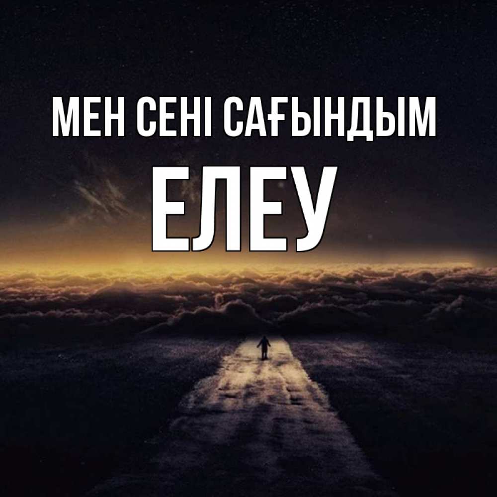 Күн сайын ашық хат с именем, Елеу Мен сені сағындым идем Онлайн тегін жүктеп алу тілектері бар керемет карта 