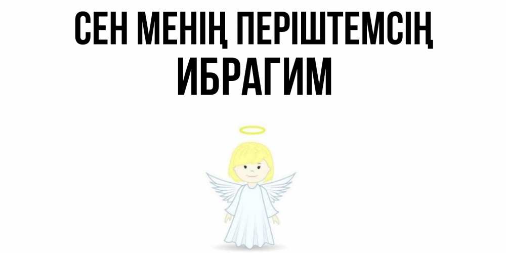 Күн сайын ашық хат с именем, Ибрагим Сен менің періштемсің ангел Онлайн тегін жүктеп алу тілектері бар керемет карта 