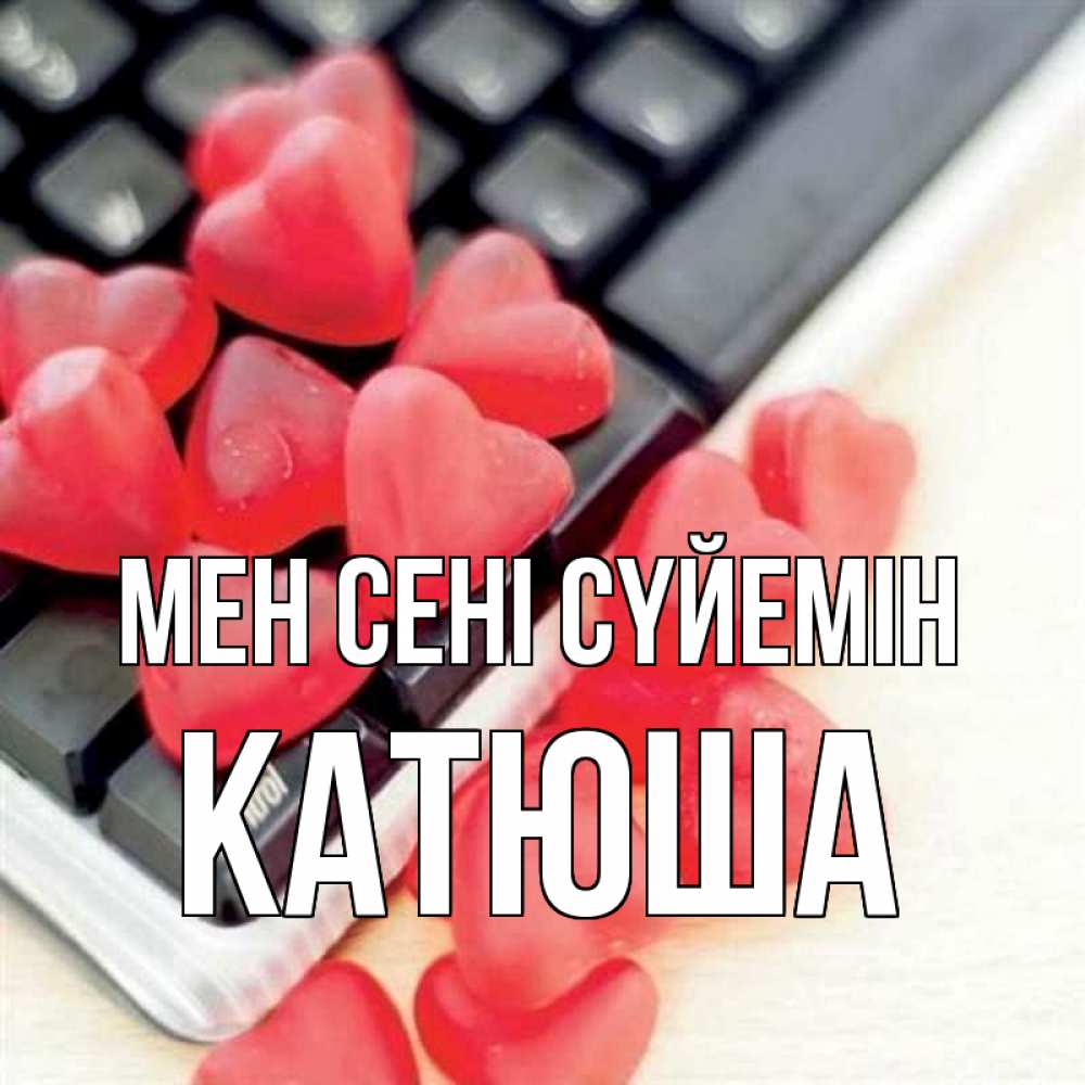 Күн сайын ашық хат с именем, Катюша Мен сені сүйемін конфеты в виде сердец Онлайн тегін жүктеп алу тілектері бар керемет карта 