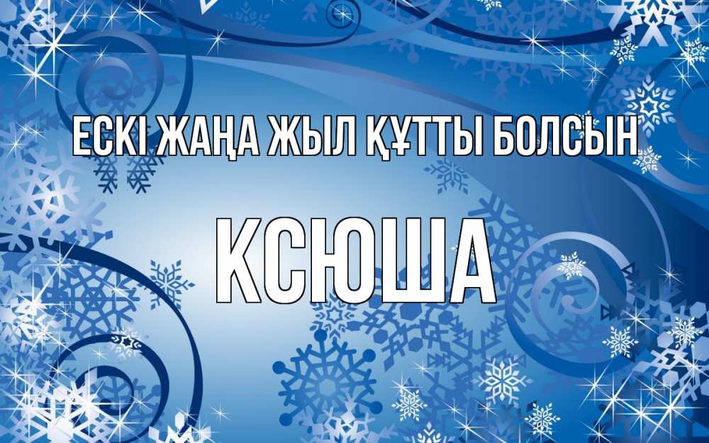 Күн сайын ашық хат с именем, Ксюша Ескі жаңа жыл құтты болсын новый год Онлайн тегін жүктеп алу тілектері бар керемет карта 