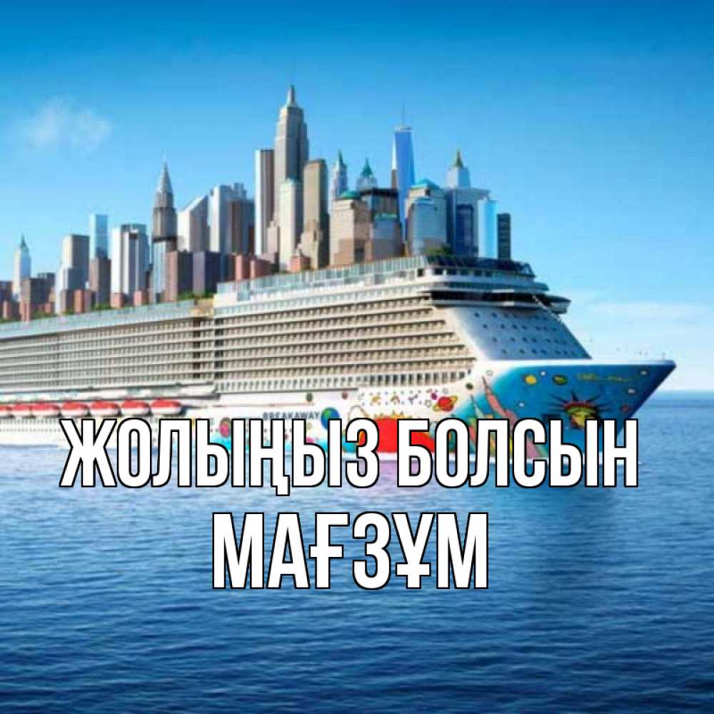Күн сайын ашық хат с именем, МАҒЗҰМ Жолыңыз болсын круизный лайнер с небоскребами Онлайн тегін жүктеп алу тілектері бар керемет карта 