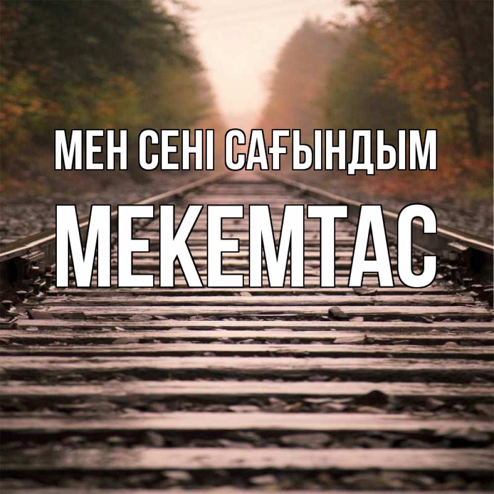 Күн сайын ашық хат с именем, МЕКЕМТАС Мен сені сағындым приезжай Онлайн тегін жүктеп алу тілектері бар керемет карта 