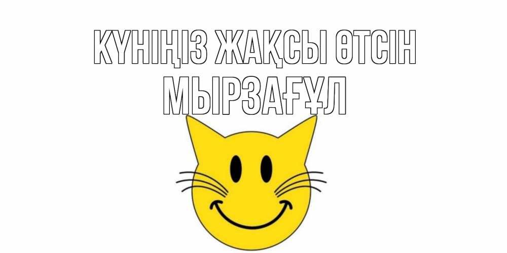 Күн сайын ашық хат с именем, Мырзағұл Күніңіз жақсы өтсін открытка с котом Онлайн тегін жүктеп алу тілектері бар керемет карта 