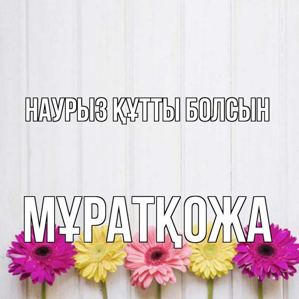 Күн сайын ашық хат с именем, Мұратқожа Наурыз құтты болсын женщинам 1 Онлайн тегін жүктеп алу тілектері бар керемет карта 