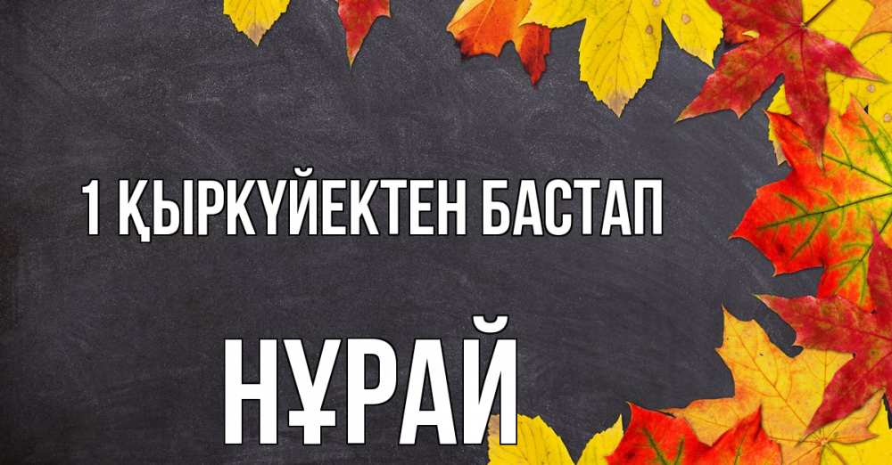 Күн сайын ашық хат с именем, НҰРАЙ 1 қыркүйектен бастап с днем знаний Онлайн тегін жүктеп алу тілектері бар керемет карта 