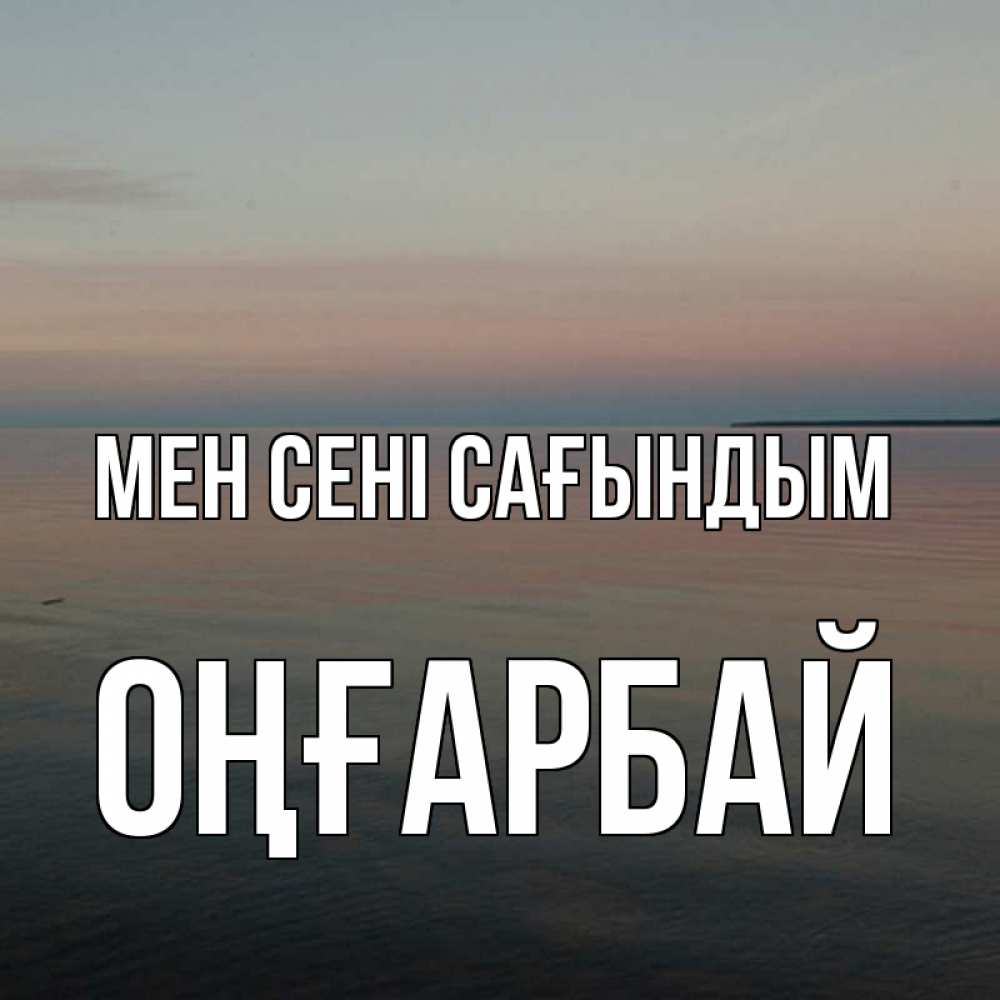 Күн сайын ашық хат с именем, ОҢҒАРБАЙ Мен сені сағындым пусто Онлайн тегін жүктеп алу тілектері бар керемет карта 