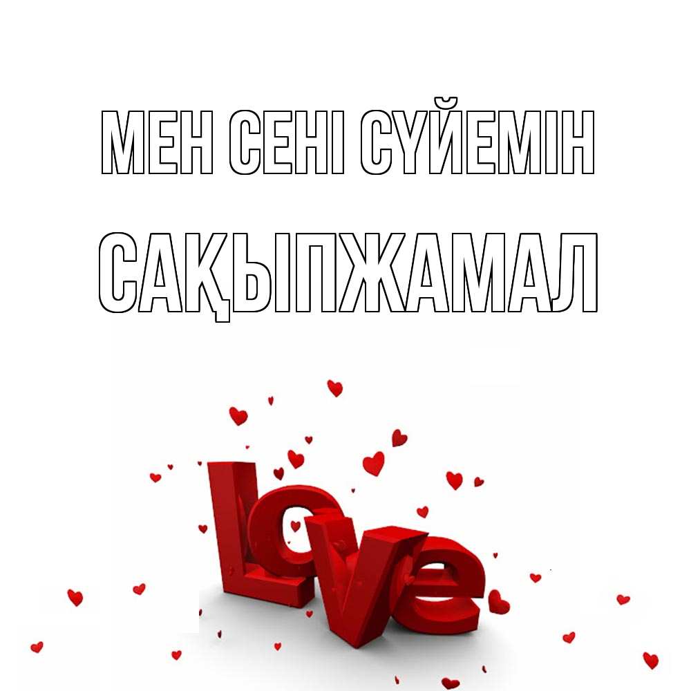 Күн сайын ашық хат с именем, САҚЫПЖАМАЛ Мен сені сүйемін love Онлайн тегін жүктеп алу тілектері бар керемет карта 