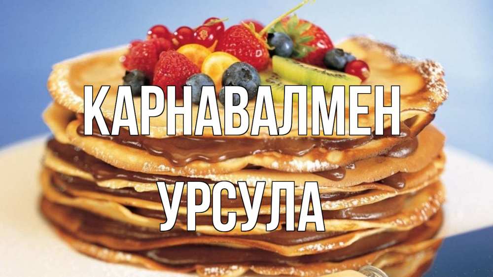 Күн сайын ашық хат с именем, Урсула Карнавалмен торт, блины, ягоды Онлайн тегін жүктеп алу тілектері бар керемет карта 