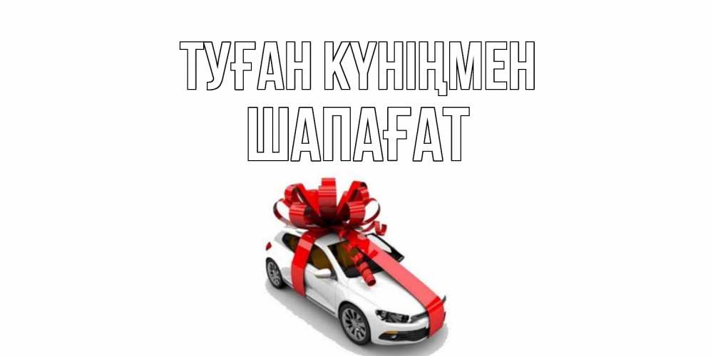 Күн сайын ашық хат с именем, ШАПАҒАТ Туған күніңмен машина, лента Онлайн тегін жүктеп алу тілектері бар керемет карта 