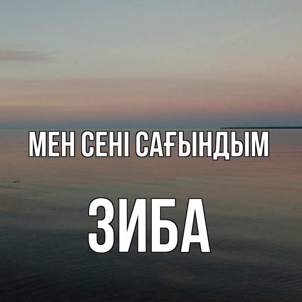 Күн сайын ашық хат с именем, ЗИБА Мен сені сағындым пусто Онлайн тегін жүктеп алу тілектері бар керемет карта 