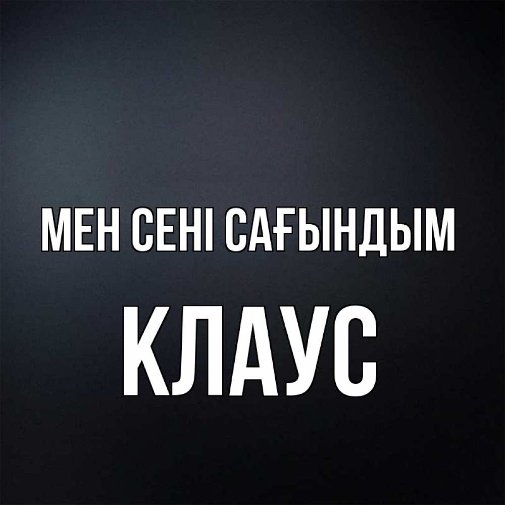 Күн сайын ашық хат с именем, Клаус Мен сені сағындым с подписью Онлайн тегін жүктеп алу тілектері бар керемет карта 