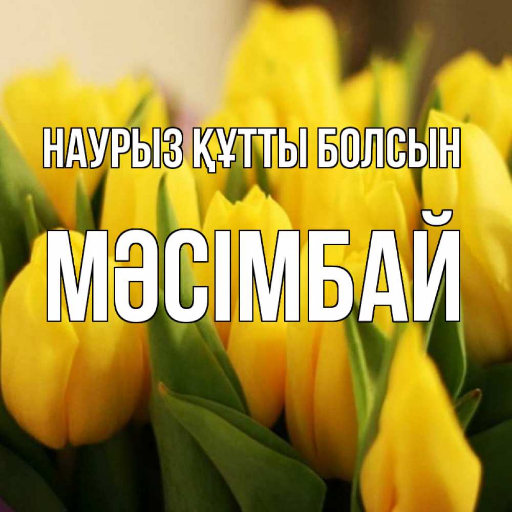 Күн сайын ашық хат с именем, МӘСІМБАЙ Наурыз құтты болсын цветы Онлайн тегін жүктеп алу тілектері бар керемет карта 