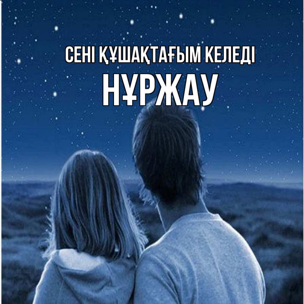 Күн сайын ашық хат с именем, НҰРЖАУ сені құшақтағым келеді парень с девушкой смотрят на звезды Онлайн тегін жүктеп алу тілектері бар керемет карта 