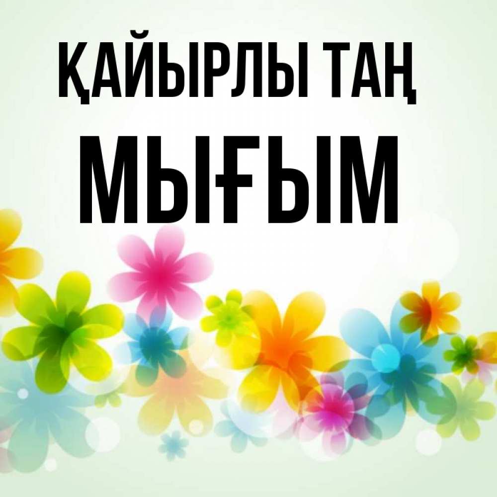 Күн сайын ашық хат с именем, МЫҒЫМ Қайырлы таң позитивные цветочки Онлайн тегін жүктеп алу тілектері бар керемет карта 