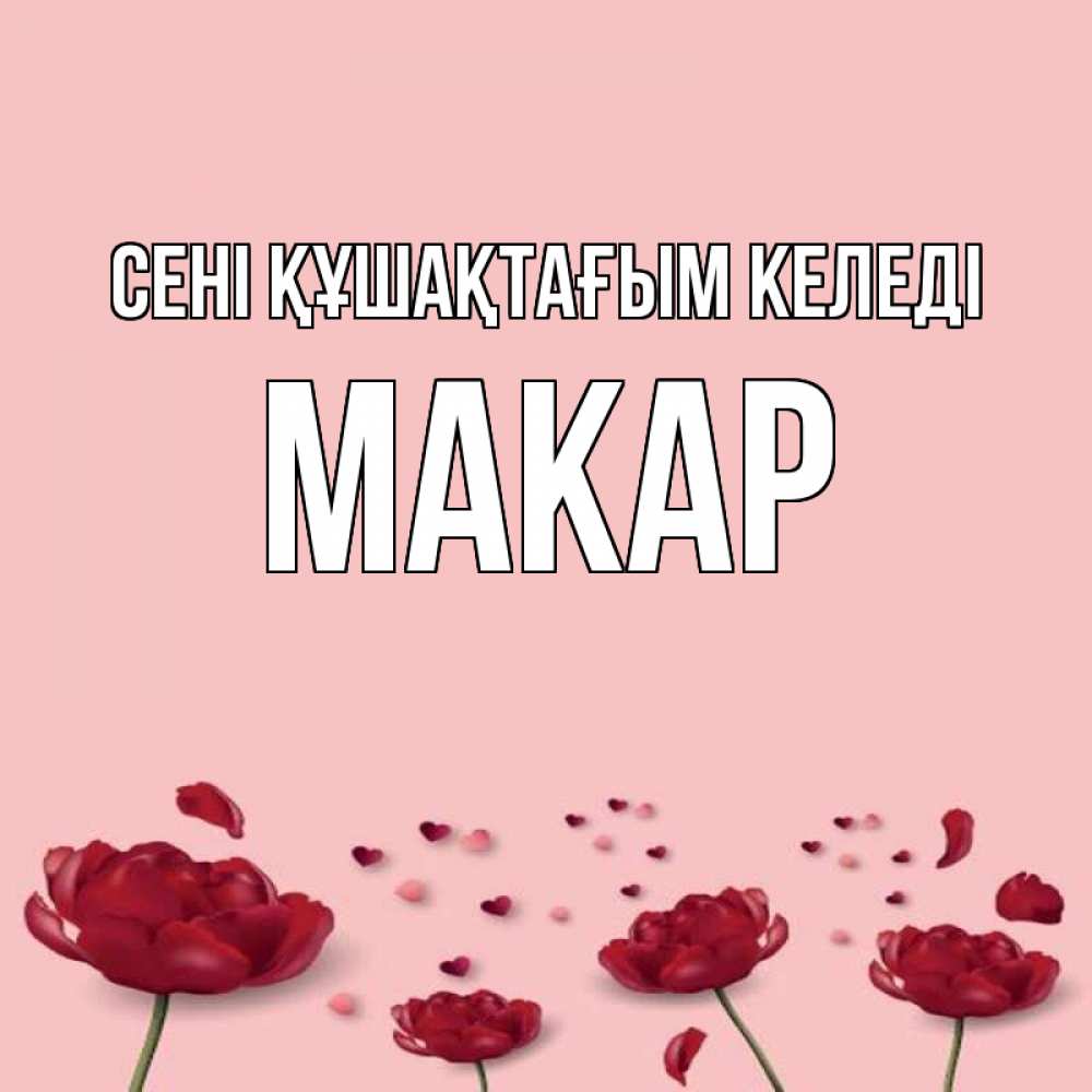 Күн сайын ашық хат с именем, Макар сені құшақтағым келеді бесплатно Онлайн тегін жүктеп алу тілектері бар керемет карта 