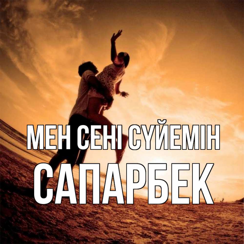 Күн сайын ашық хат с именем, САПАРБЕК Мен сені сүйемін парень держит девушку Онлайн тегін жүктеп алу тілектері бар керемет карта 