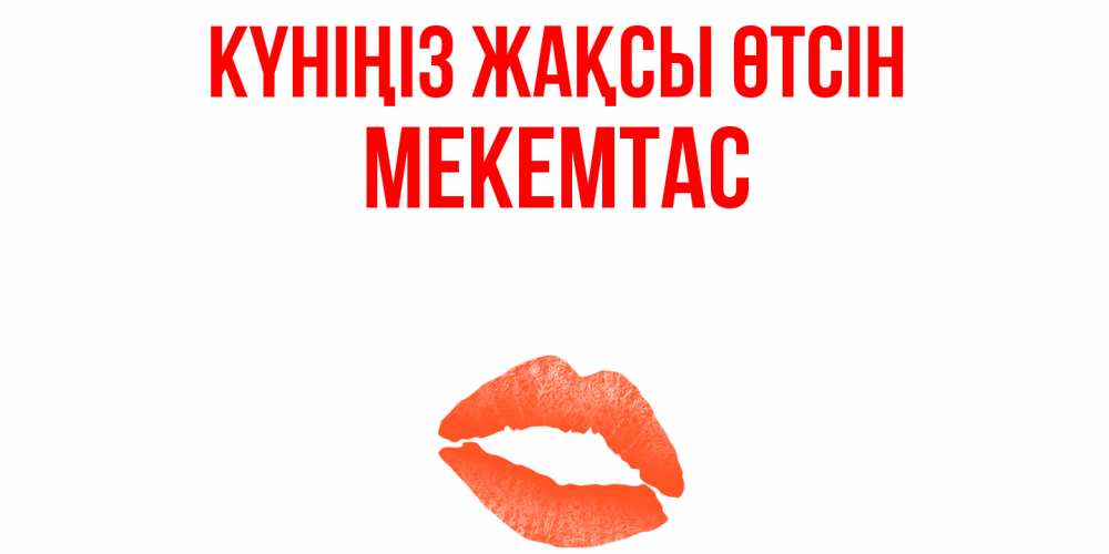 Күн сайын ашық хат с именем, МЕКЕМТАС Күніңіз жақсы өтсін удачного дня с поцелуем Онлайн тегін жүктеп алу тілектері бар керемет карта 