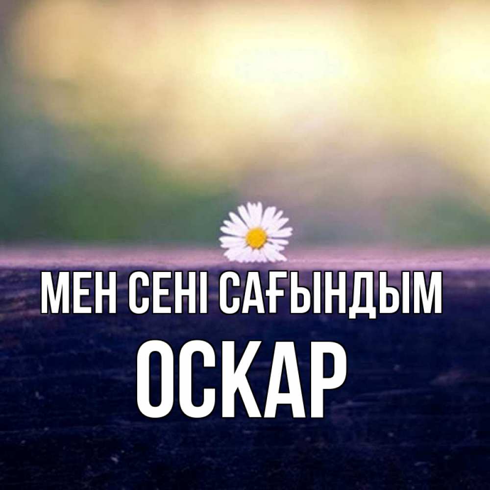 Күн сайын ашық хат с именем, Оскар Мен сені сағындым приходи в гости Онлайн тегін жүктеп алу тілектері бар керемет карта 