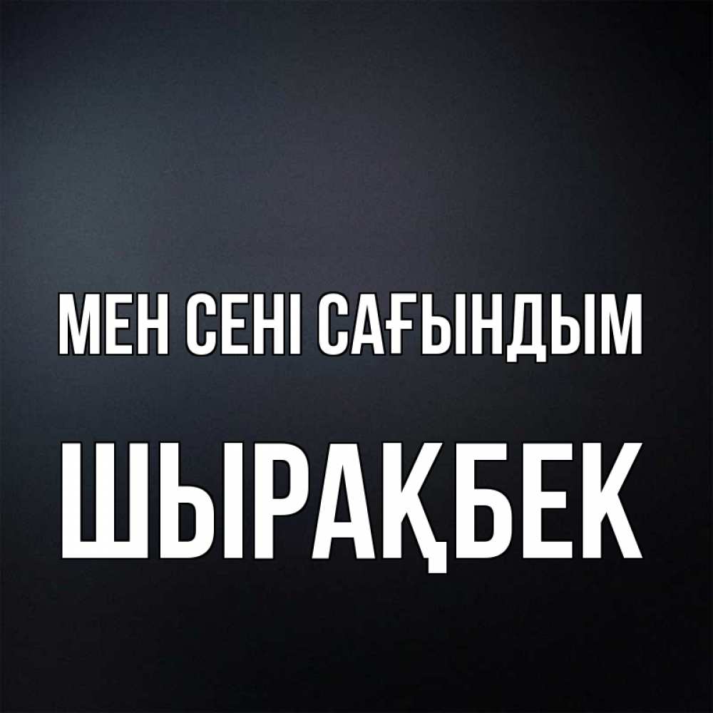 Күн сайын ашық хат с именем, ШЫРАҚБЕК Мен сені сағындым с подписью Онлайн тегін жүктеп алу тілектері бар керемет карта 
