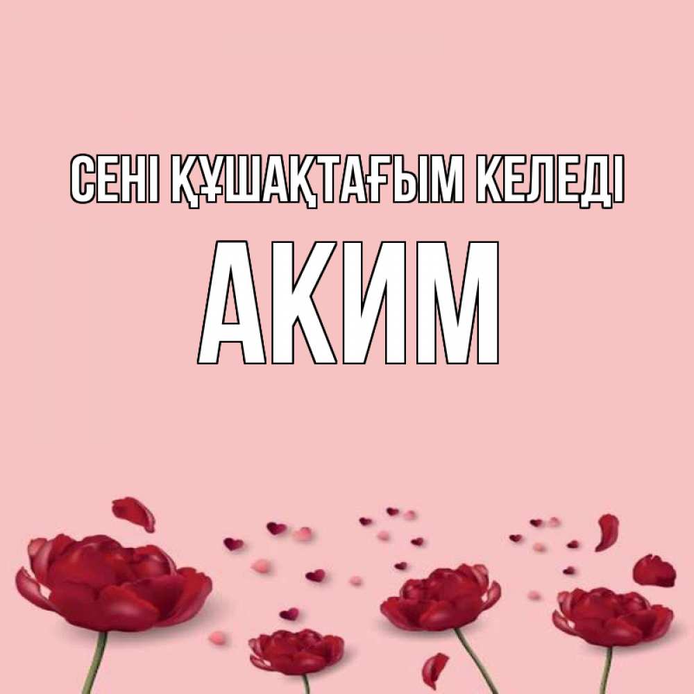 Күн сайын ашық хат с именем, Аким сені құшақтағым келеді бесплатно Онлайн тегін жүктеп алу тілектері бар керемет карта 