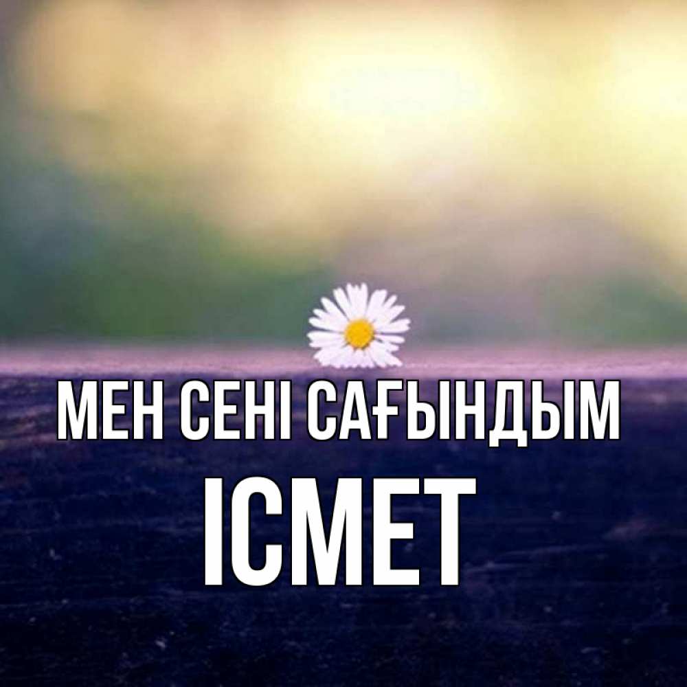 Күн сайын ашық хат с именем, ІСМЕТ Мен сені сағындым приходи в гости Онлайн тегін жүктеп алу тілектері бар керемет карта 