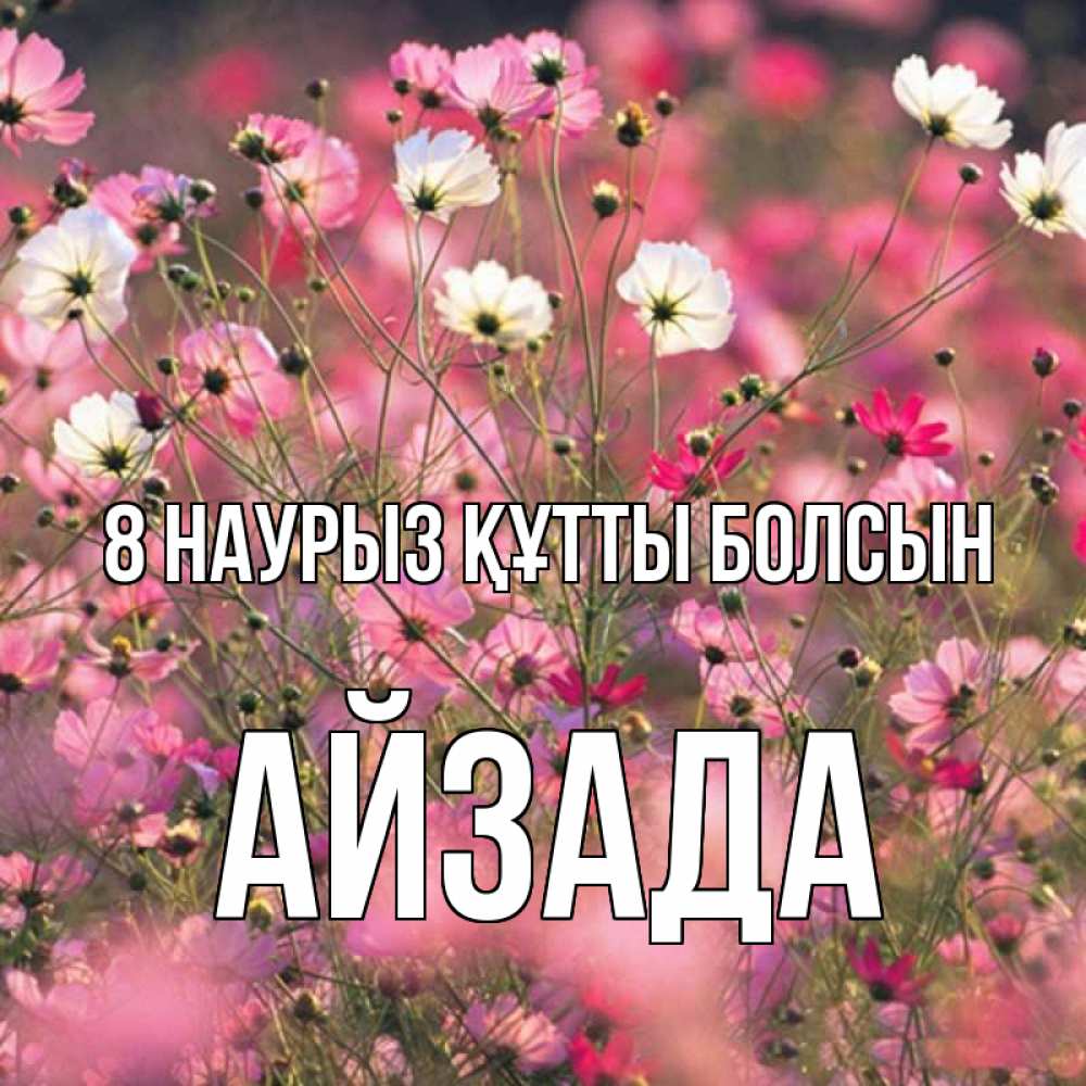 Күн сайын ашық хат с именем, АЙЗАДА 8 наурыз құтты болсын красиво 1 Онлайн тегін жүктеп алу тілектері бар керемет карта 