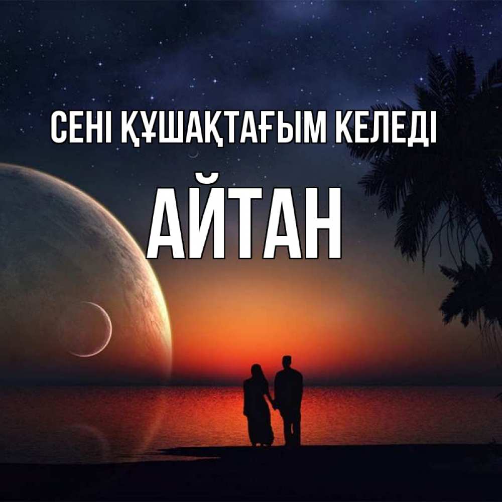 Күн сайын ашық хат с именем, Айтан сені құшақтағым келеді восход спутников Онлайн тегін жүктеп алу тілектері бар керемет карта 