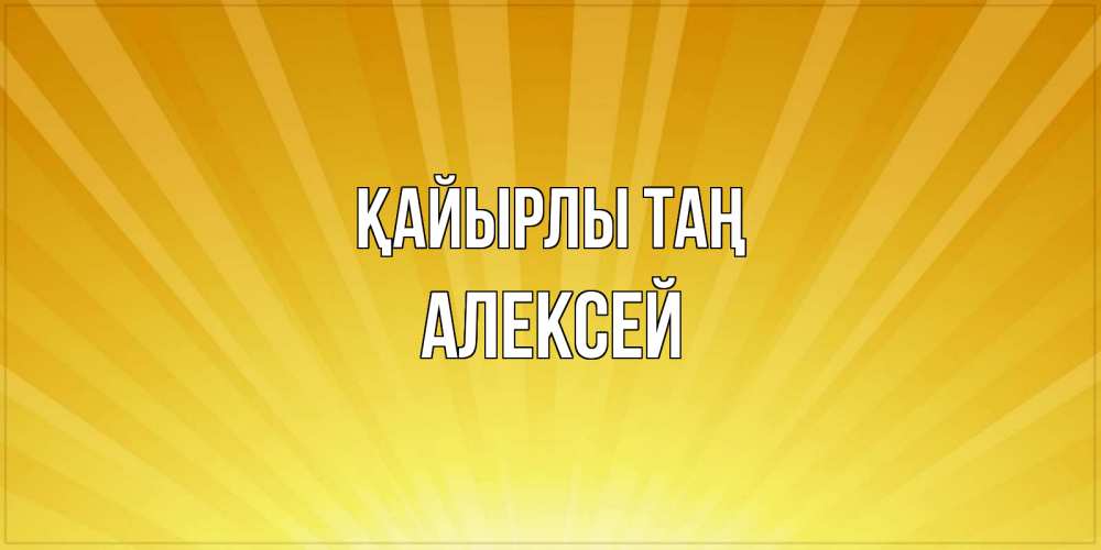Күн сайын ашық хат с именем, Алексей Қайырлы таң пожелания доброго утра Онлайн тегін жүктеп алу тілектері бар керемет карта 