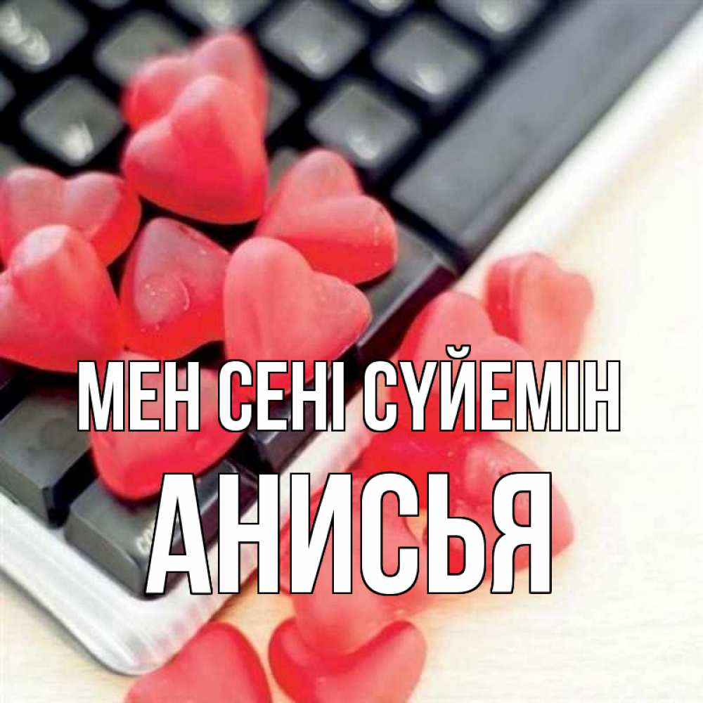 Күн сайын ашық хат с именем, Анисья Мен сені сүйемін конфеты в виде сердец Онлайн тегін жүктеп алу тілектері бар керемет карта 