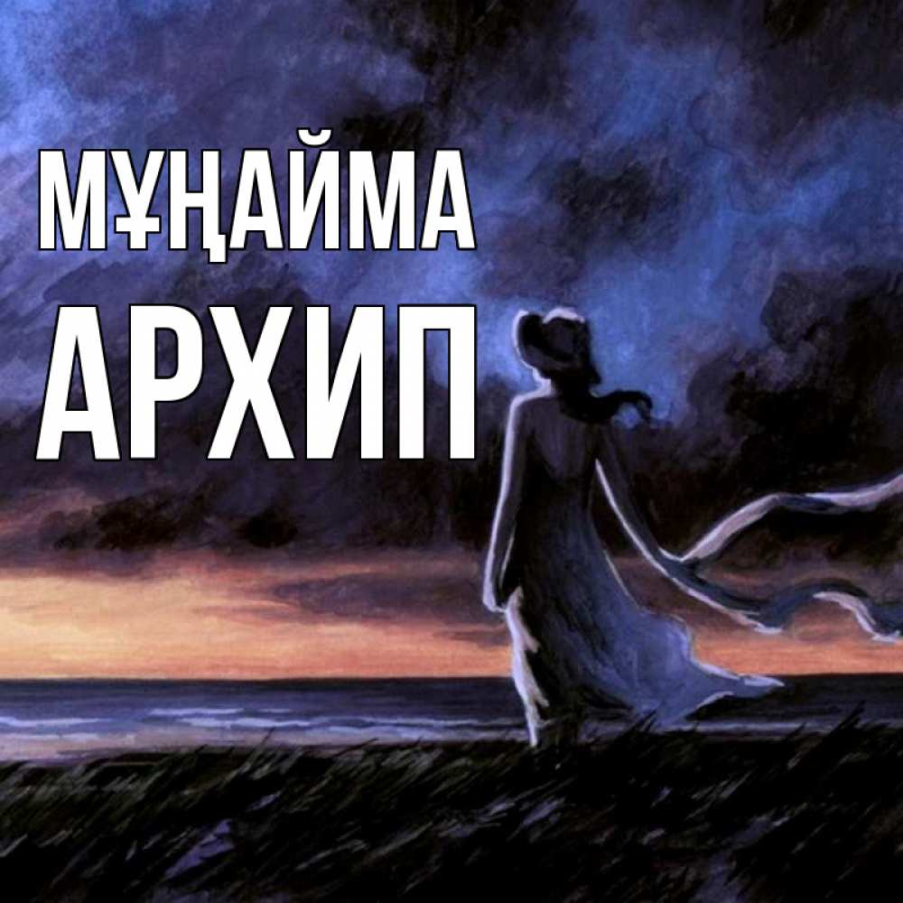Күн сайын ашық хат с именем, Архип Мұңайма картина Онлайн тегін жүктеп алу тілектері бар керемет карта 
