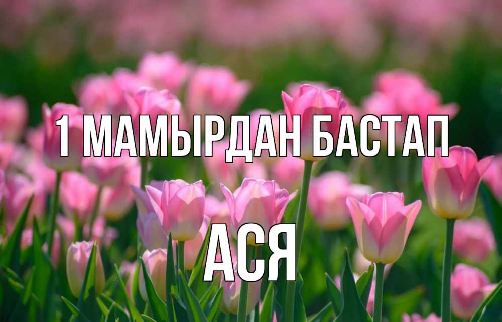 Күн сайын ашық хат с именем, Ася 1 мамырдан бастап С 1 мая Онлайн тегін жүктеп алу тілектері бар керемет карта 
