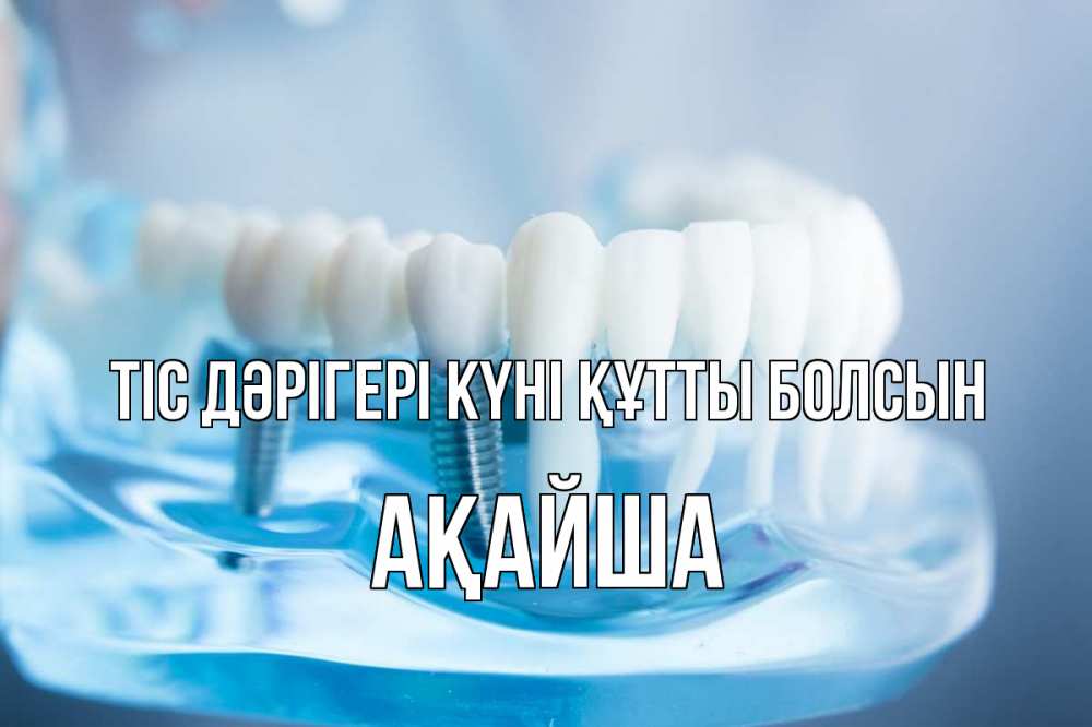 Күн сайын ашық хат с именем, АҚАЙША Тіс дәрігері күні құтты болсын с днем стоматолога Онлайн тегін жүктеп алу тілектері бар керемет карта 