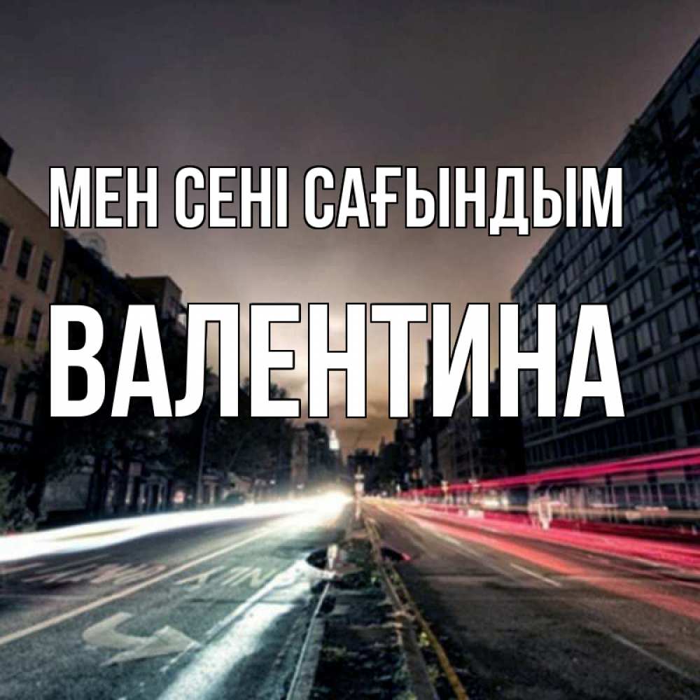 Күн сайын ашық хат с именем, Валентина Мен сені сағындым приезжай Онлайн тегін жүктеп алу тілектері бар керемет карта 