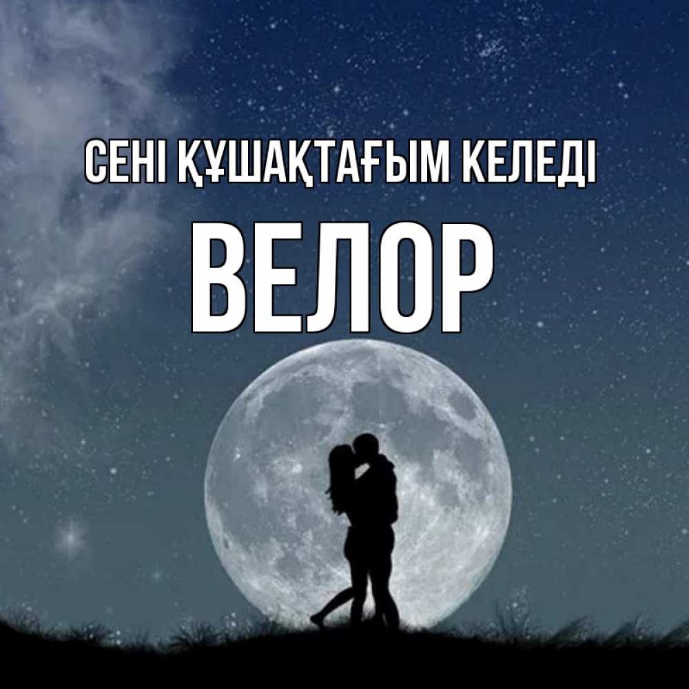 Күн сайын ашық хат с именем, Велор сені құшақтағым келеді сладкая парочка Онлайн тегін жүктеп алу тілектері бар керемет карта 