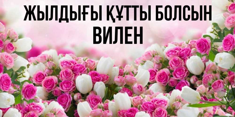 Күн сайын ашық хат с именем, Вилен Жылдығы құтты болсын открытка с разными розами Онлайн тегін жүктеп алу тілектері бар керемет карта 