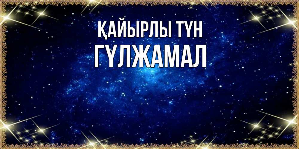 Күн сайын ашық хат с именем, ГҮЛЖАМАЛ Қайырлы түн открытки перед сном Онлайн тегін жүктеп алу тілектері бар керемет карта 