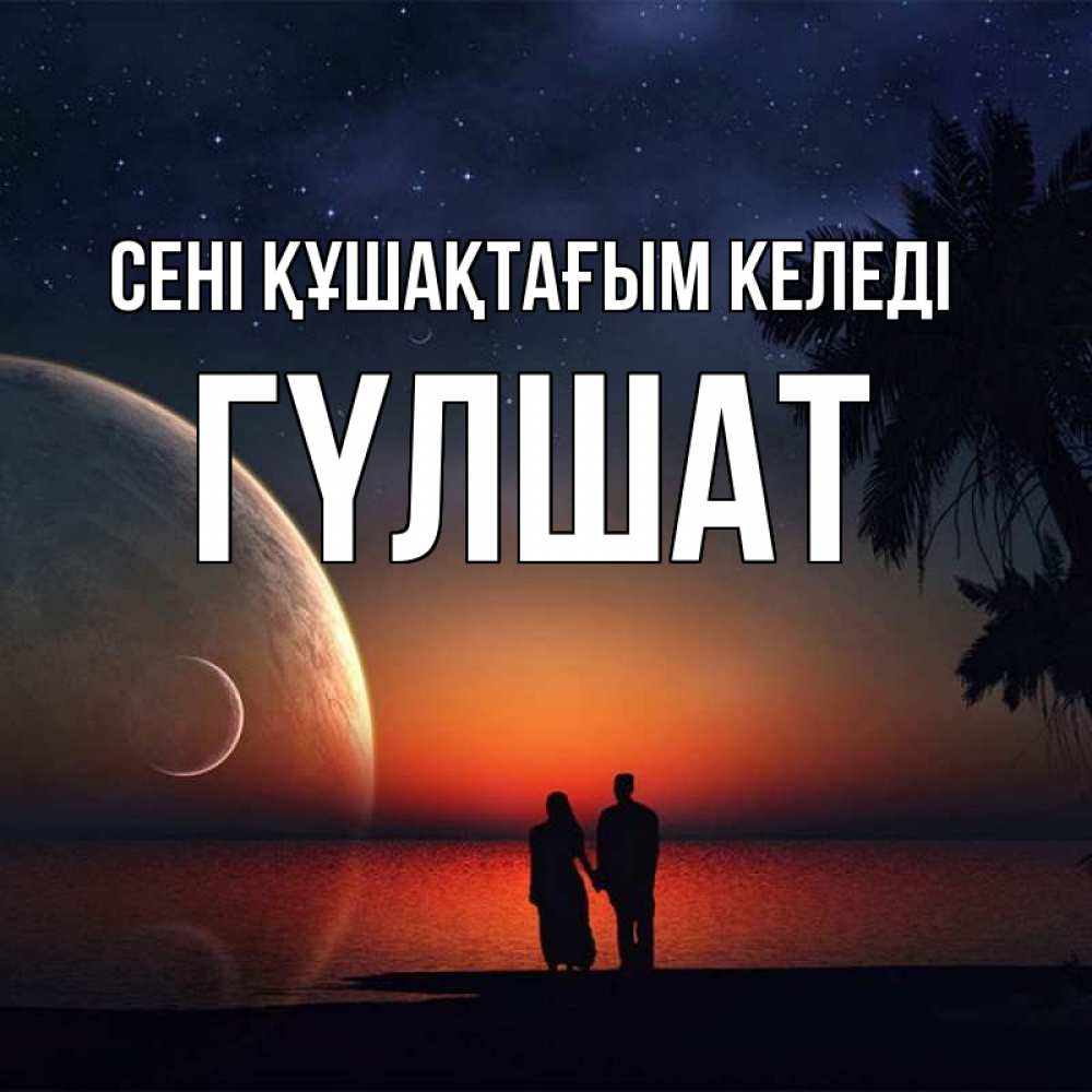 Күн сайын ашық хат с именем, ГҮЛШАТ сені құшақтағым келеді восход спутников Онлайн тегін жүктеп алу тілектері бар керемет карта 