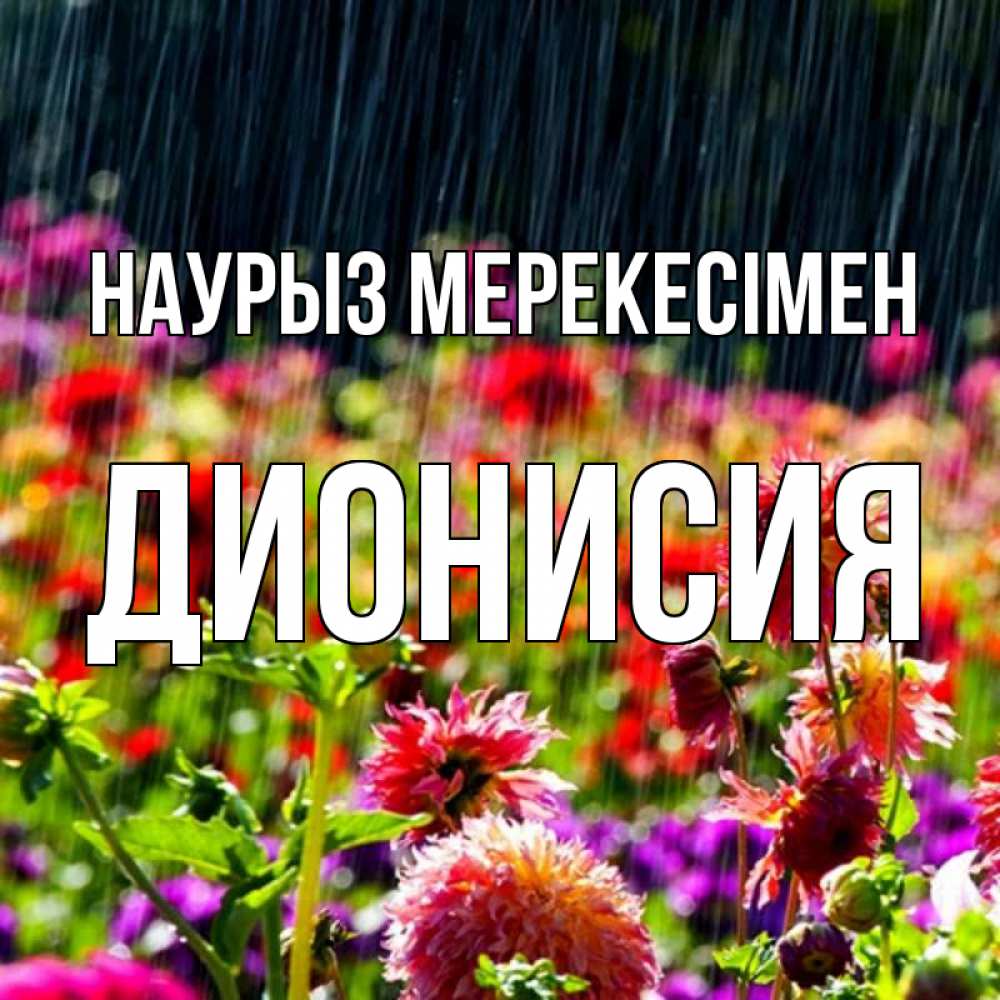 Күн сайын ашық хат с именем, Дионисия Наурыз мерекесімен цветы под дождиком к международному женскому дню Онлайн тегін жүктеп алу тілектері бар керемет карта 